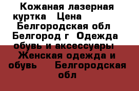 Кожаная лазерная куртка › Цена ­ 25 000 - Белгородская обл., Белгород г. Одежда, обувь и аксессуары » Женская одежда и обувь   . Белгородская обл.